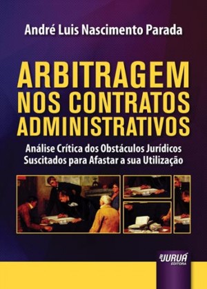 Arbitragem nos contratos administrativos: análise crítica dos obstáculos jurídicos suscitados para afastar a sua utilização