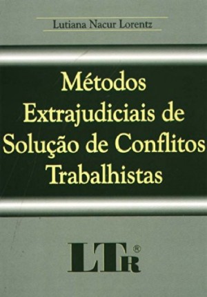 Métodos extrajudiciais de solução de conflitos trabalhistas: comissões de conciliação prévia, termos de ajuste de conduta, mediação e arbitragem